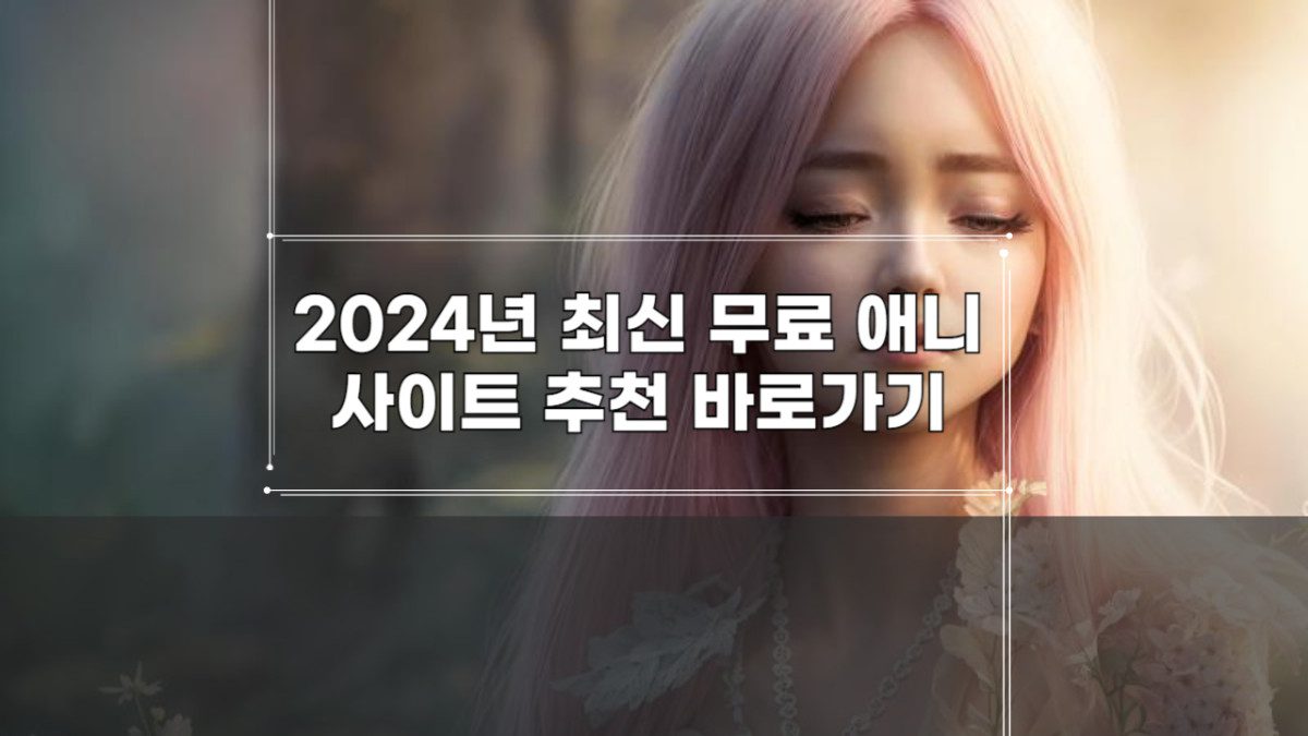 2024년 최신 무료 애니 사이트 추천 바로가기-001