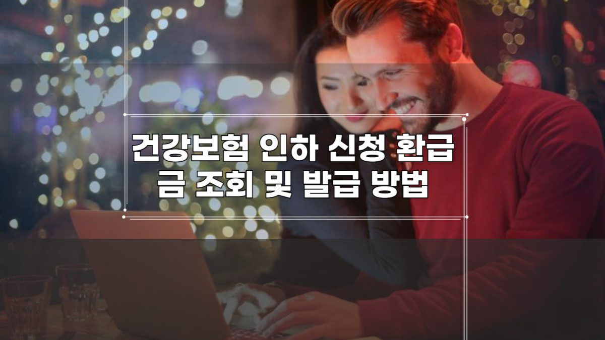 건강보험 인하 신청 환급금 조회 및 발급 방법